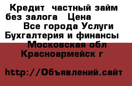 Кредит, частный займ без залога › Цена ­ 3 000 000 - Все города Услуги » Бухгалтерия и финансы   . Московская обл.,Красноармейск г.